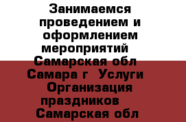 Занимаемся проведением и оформлением мероприятий - Самарская обл., Самара г. Услуги » Организация праздников   . Самарская обл.